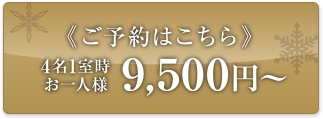 ご予約はこちら 4名1室時 お一人様 9,500円〜