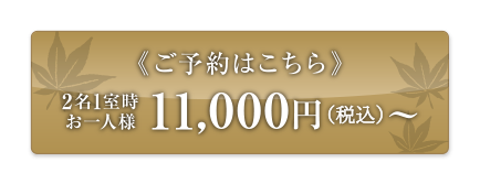 ご予約はこちら 2名1室時 お一人様 11,000円（税込）〜