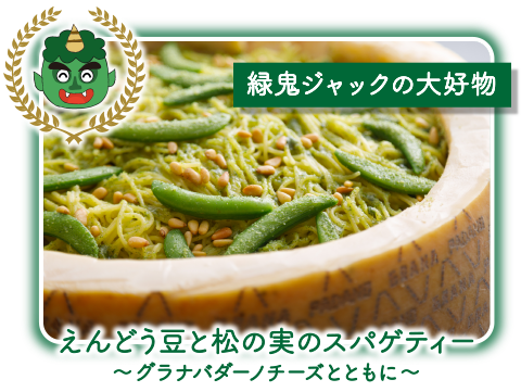 緑鬼ジャックの大好物 えんどう豆と松の実のスパゲティー～グラナバダーノチーズとともに～