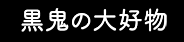 黒鬼の大好物