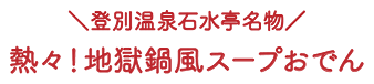 登別温泉石水亭名物 熱々！地獄鍋風スープおでん