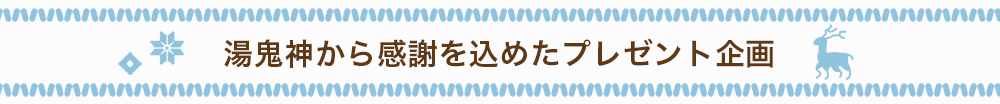 湯鬼神から感謝を込めたプレゼント企画