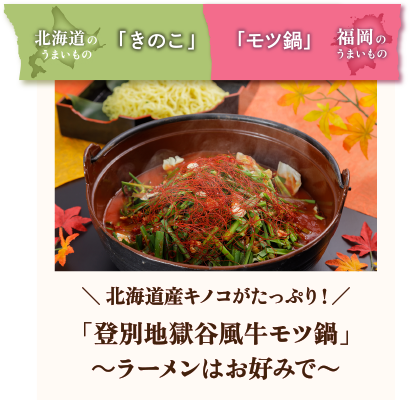 ＼ 北海道産キノコがたっぷり！／「登別地獄谷風牛モツ鍋」～ラーメンはお好みで〜