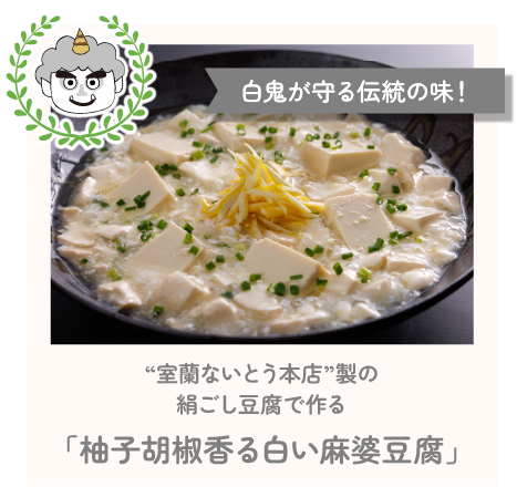 白鬼が守る伝統の味!“室蘭ないとう本店”製の絹ごし豆腐で作る「柚子胡椒香る白い麻婆豆腐」