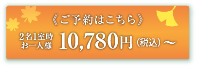 ご予約はこちら 2名1室時 お一人様 10,780円(税込)〜