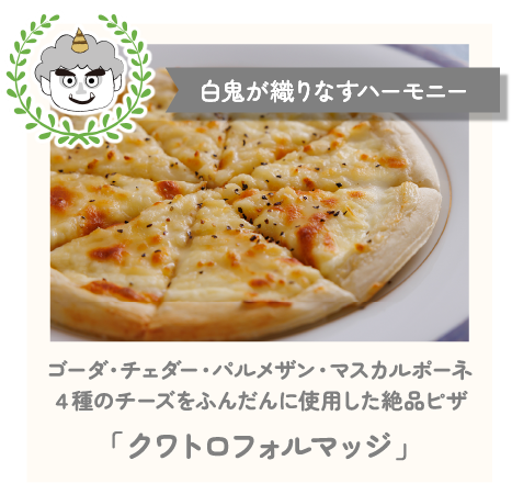 白鬼が織りなすハーモニー　ゴーダ・チェダー・パルメザン・マスカルポーネ4種のチーズをふんだんに使用した絶品ピザ「クワトロフォルマッジ」