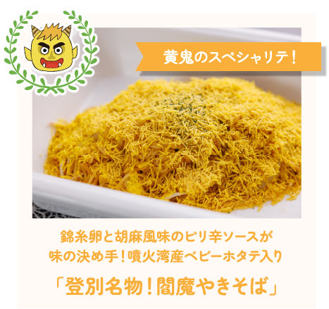 黄鬼のスペシャリテ！錦糸卵と胡麻風味のピリ辛ソースが味の決め手！噴火湾産ベビーホタテ入り「登別名物！閻魔やきそば」