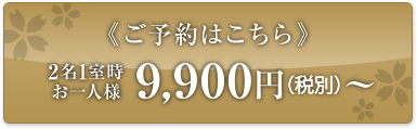 ご予約はこちら 2名1室時 お一人様 9,900円〜