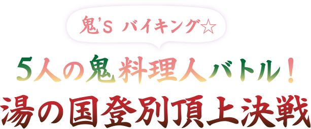 鬼's バイキング 5人の鬼料理人バトル! 湯の国登別頂上決勝戦