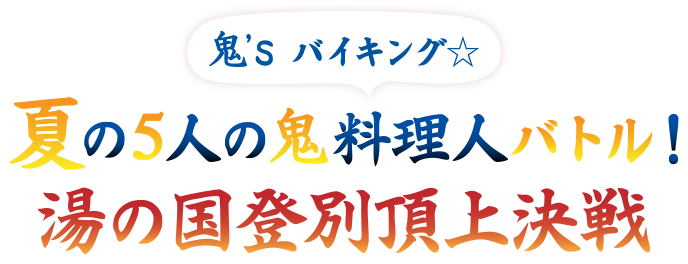 鬼'sバイキング 夏の5人の鬼料理人バトル！湯の国登別頂上決戦