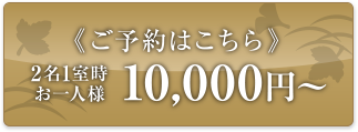 ご予約はこちら 2名1室時 お一人様 10,000円〜