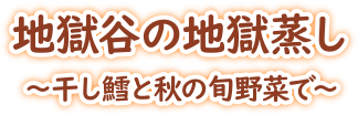 地獄谷の地獄蒸し〜干し鱈と秋の旬野菜で〜