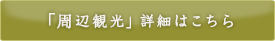 「周辺観光」詳細はこちら