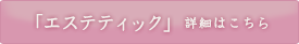 「エステティック」詳細はこちら